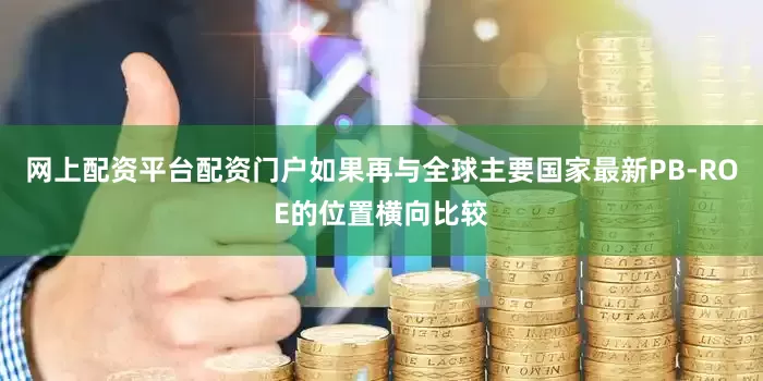 网上配资平台配资门户如果再与全球主要国家最新PB-ROE的位置横向比较