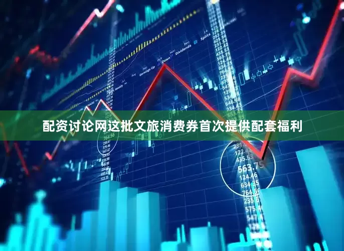 配资讨论网这批文旅消费券首次提供配套福利
