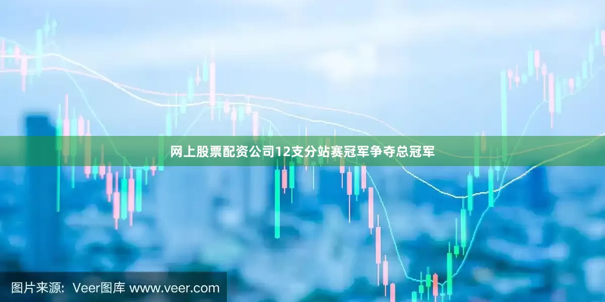 网上股票配资公司12支分站赛冠军争夺总冠军