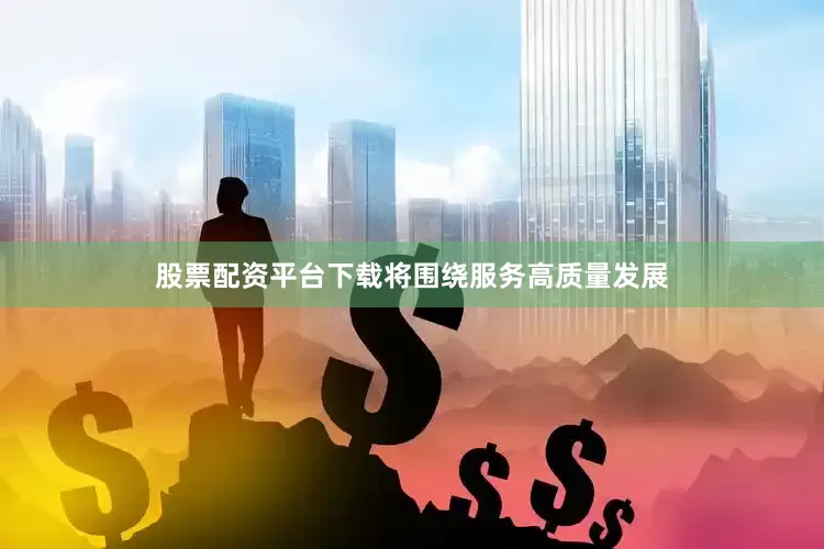 股票配资平台下载将围绕服务高质量发展