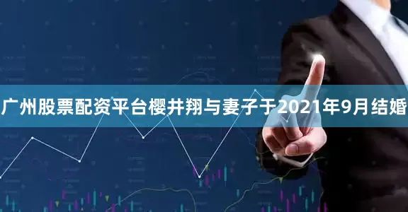 广州股票配资平台樱井翔与妻子于2021年9月结婚