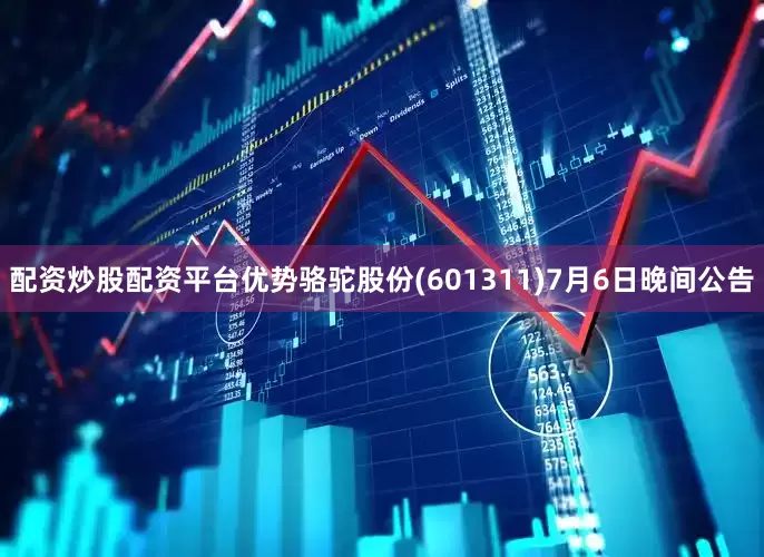 配资炒股配资平台优势骆驼股份(601311)7月6日晚间公告