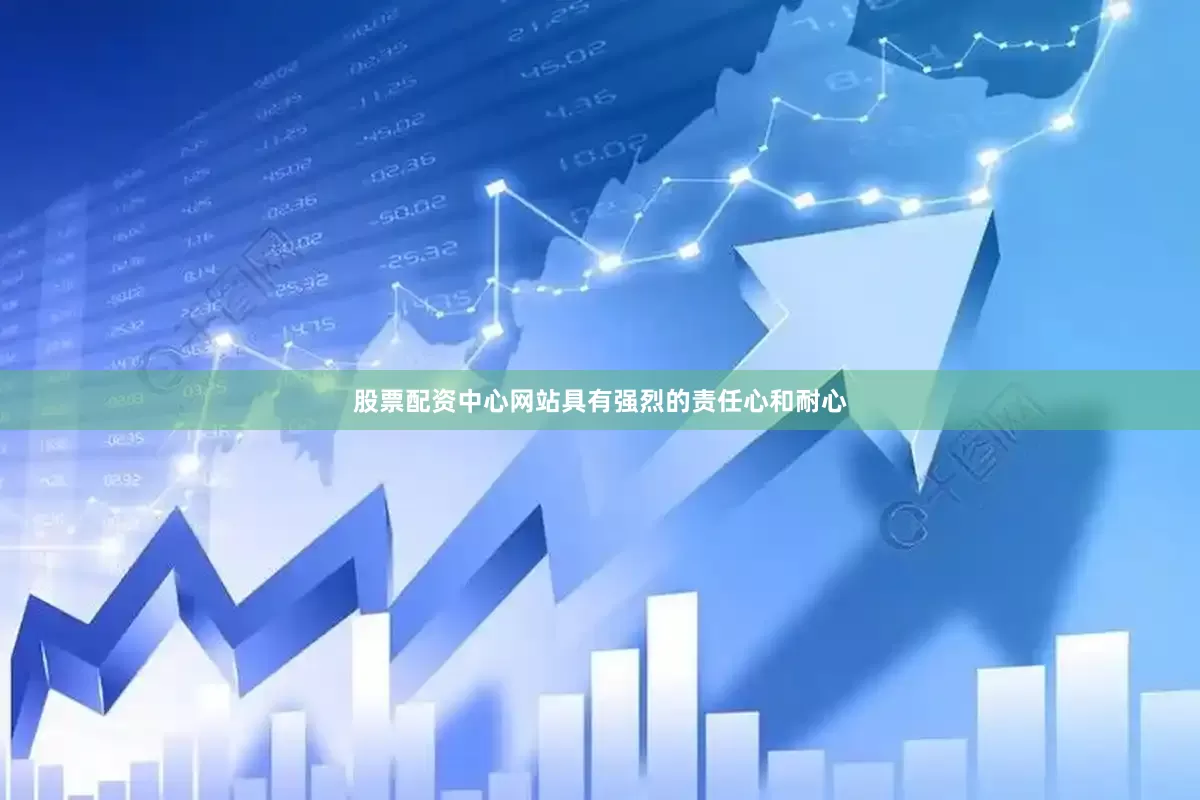 股票配资中心网站具有强烈的责任心和耐心