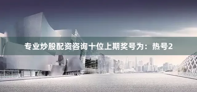 专业炒股配资咨询　　十位上期奖号为：热号2