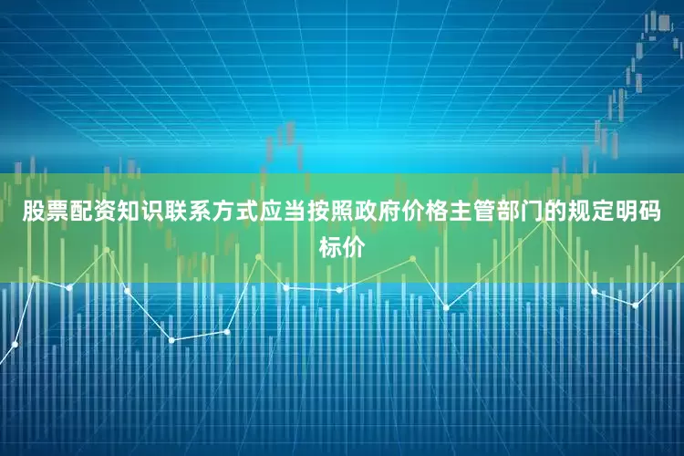 股票配资知识联系方式应当按照政府价格主管部门的规定明码标价