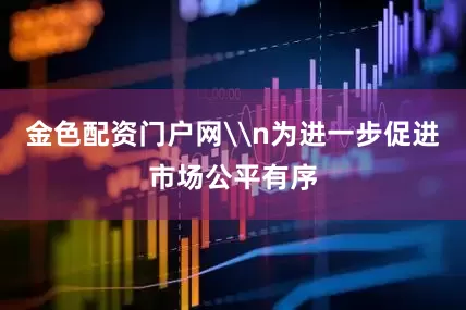 金色配资门户网\n为进一步促进市场公平有序