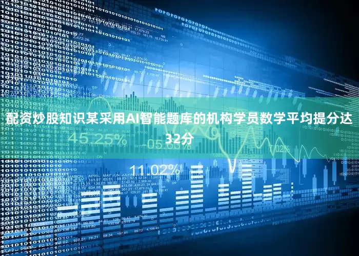 配资炒股知识某采用AI智能题库的机构学员数学平均提分达32分