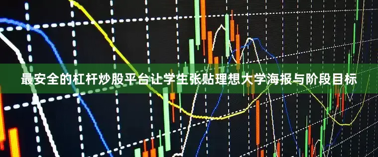 最安全的杠杆炒股平台让学生张贴理想大学海报与阶段目标
