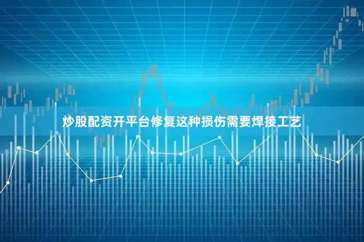 炒股配资开平台修复这种损伤需要焊接工艺