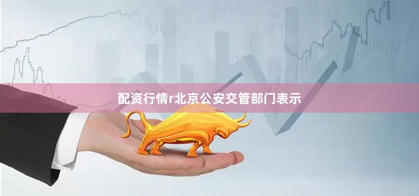 配资行情r北京公安交管部门表示