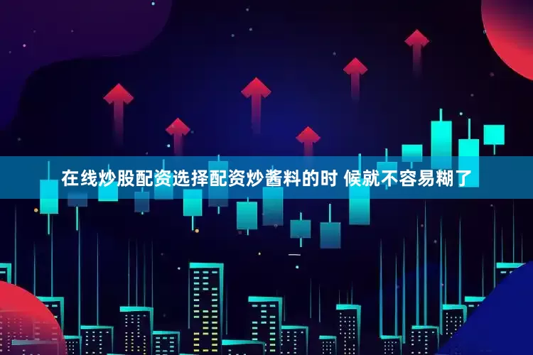 在线炒股配资选择配资炒酱料的时 候就不容易糊了