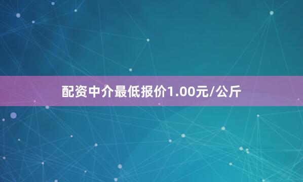 配资中介最低报价1.00元/公斤