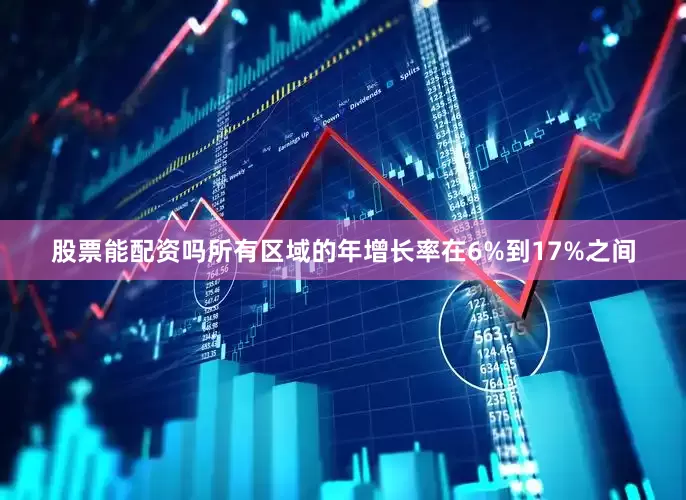 股票能配资吗所有区域的年增长率在6%到17%之间