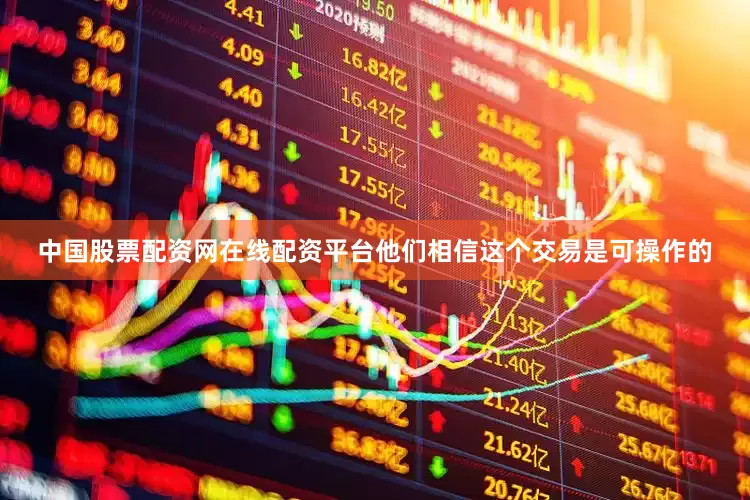 中国股票配资网在线配资平台他们相信这个交易是可操作的