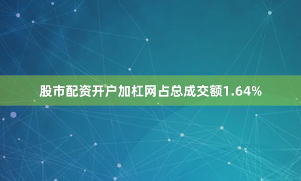 股市配资开户加杠网占总成交额1.64%