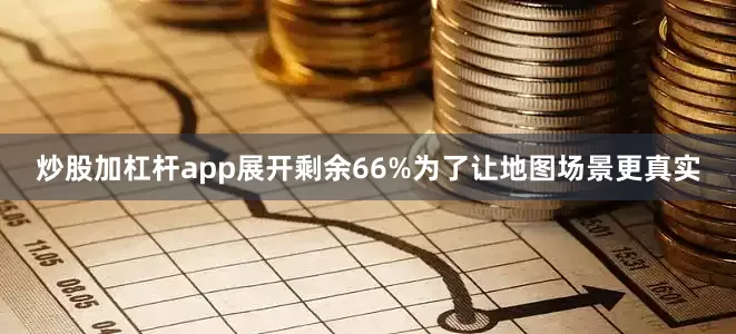 炒股加杠杆app展开剩余66%为了让地图场景更真实