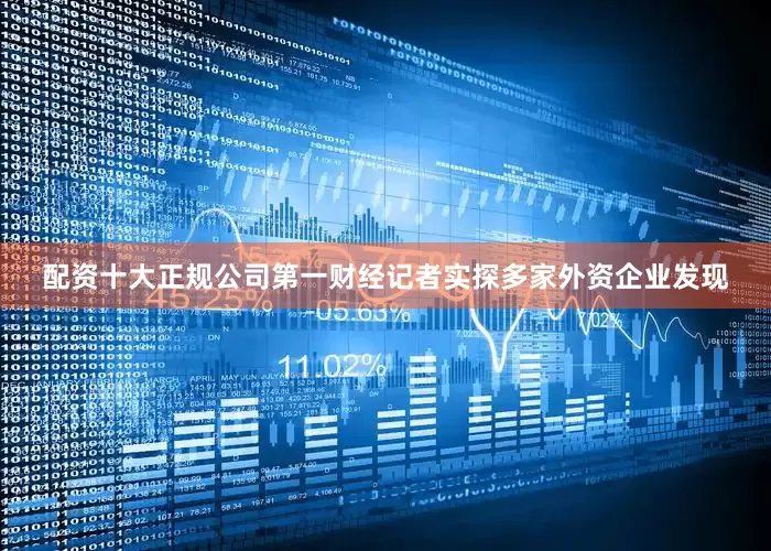 配资十大正规公司第一财经记者实探多家外资企业发现