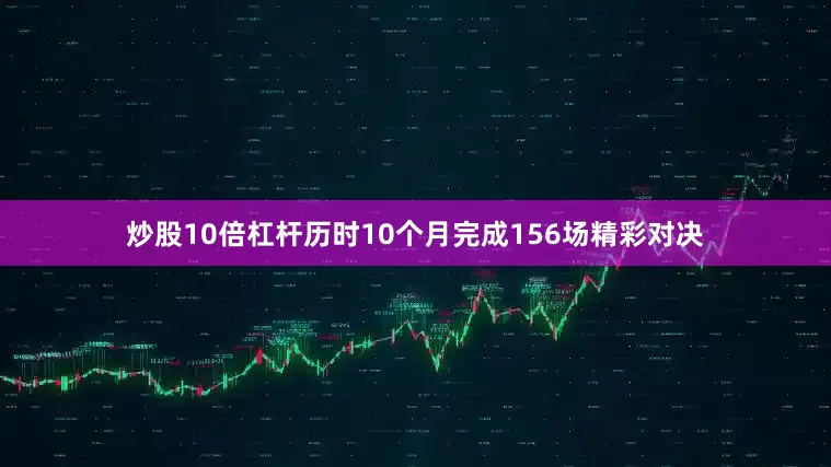 炒股10倍杠杆历时10个月完成156场精彩对决