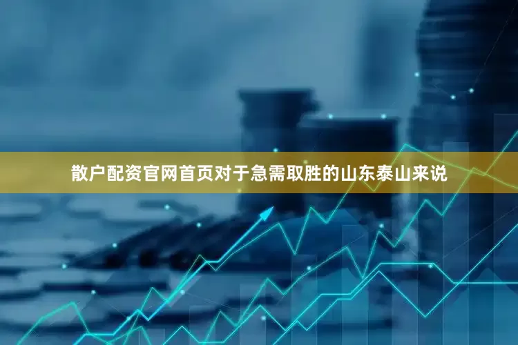 散户配资官网首页对于急需取胜的山东泰山来说