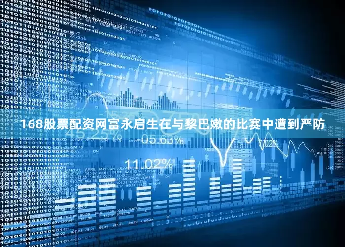 168股票配资网富永启生在与黎巴嫩的比赛中遭到严防