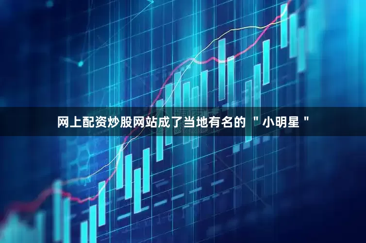 网上配资炒股网站成了当地有名的 ＂小明星＂