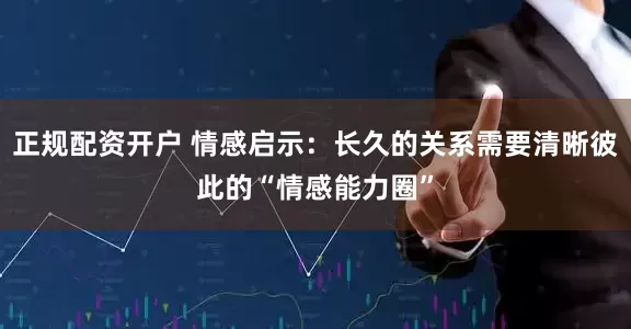 正规配资开户 情感启示：长久的关系需要清晰彼此的“情感能力圈”