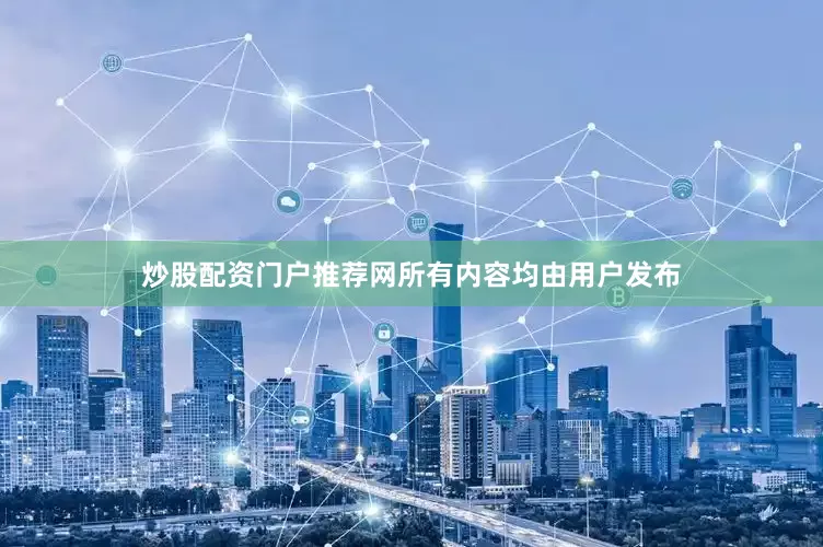 炒股配资门户推荐网所有内容均由用户发布