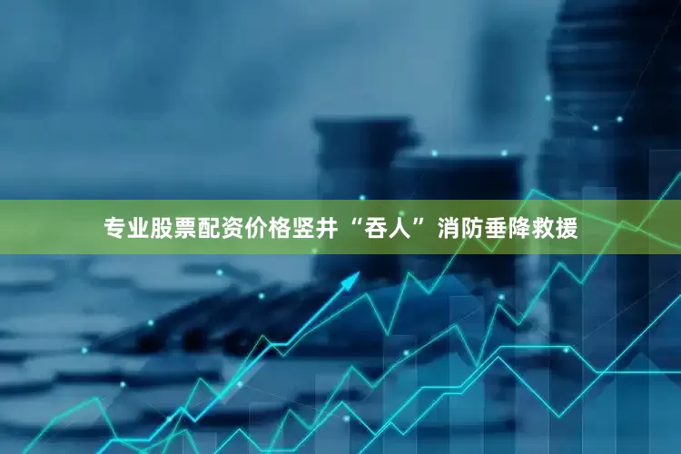 专业股票配资价格竖井 “吞人” 消防垂降救援