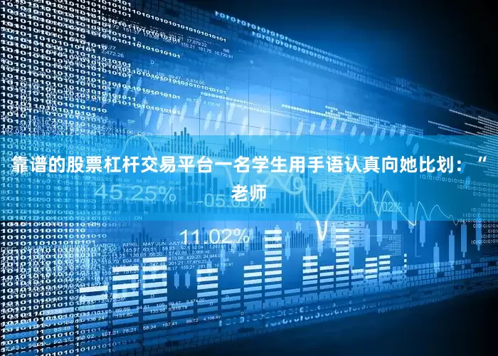 靠谱的股票杠杆交易平台一名学生用手语认真向她比划：“老师