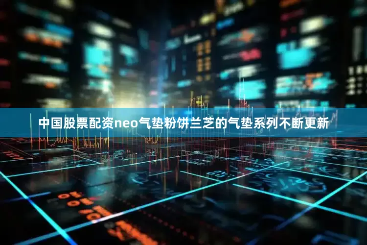 中国股票配资neo气垫粉饼兰芝的气垫系列不断更新
