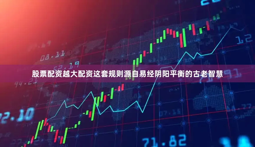 股票配资越大配资这套规则源自易经阴阳平衡的古老智慧