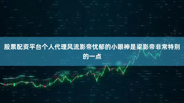 股票配资平台个人代理风流影帝忧郁的小眼神是梁影帝非常特别的一点
