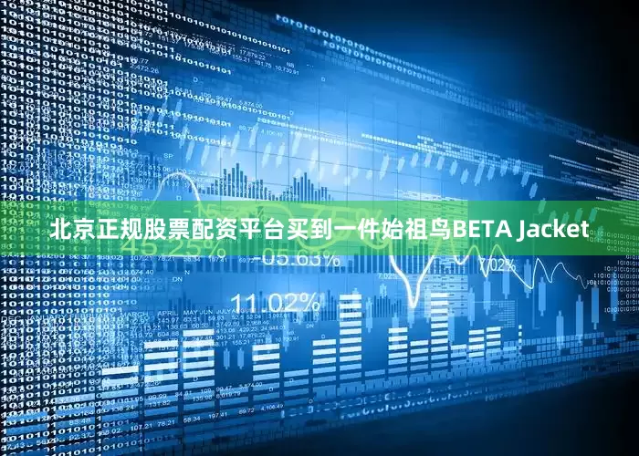 北京正规股票配资平台买到一件始祖鸟BETA Jacket