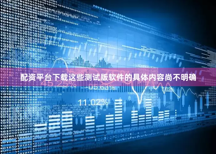 配资平台下载这些测试版软件的具体内容尚不明确