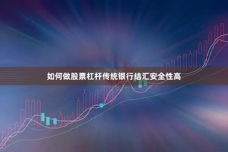 如何做股票杠杆传统银行结汇安全性高