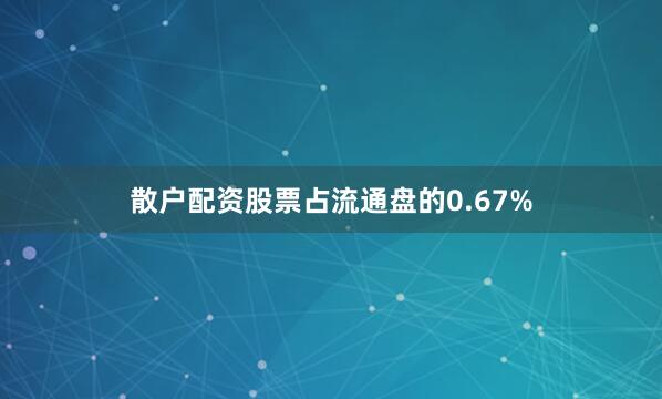 散户配资股票占流通盘的0.67%