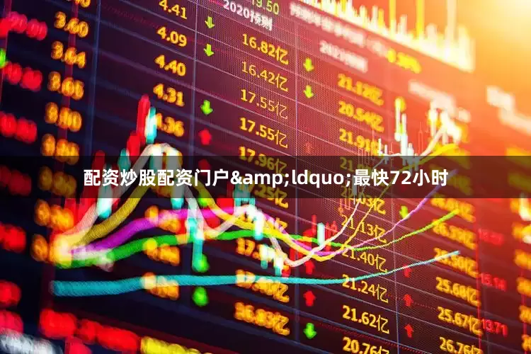 配资炒股配资门户&ldquo;最快72小时